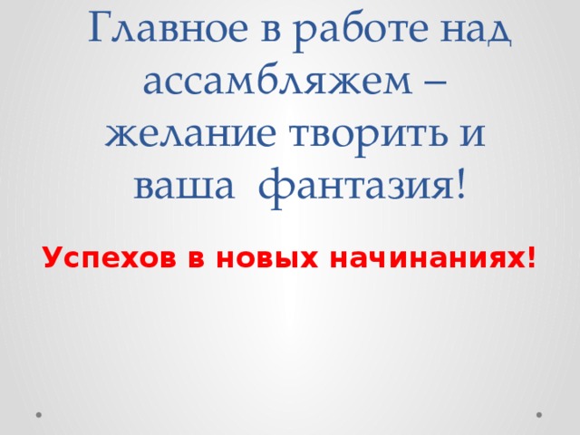 Главное в работе над ассамбляжем –  желание творить и  ваша фантазия! Успехов в новых начинаниях! 