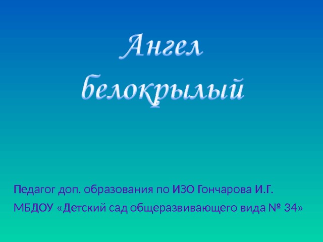 Педагог доп. образования по ИЗО Гончарова И.Г. МБДОУ «Детский сад общеразвивающего вида № 34» 
