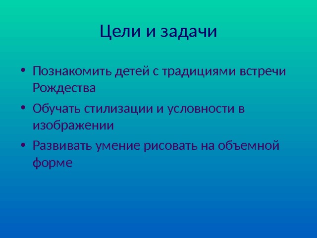 Цели и задачи Познакомить детей с традициями встречи Рождества Обучать стилизации и условности в изображении Развивать умение рисовать на объемной форме 