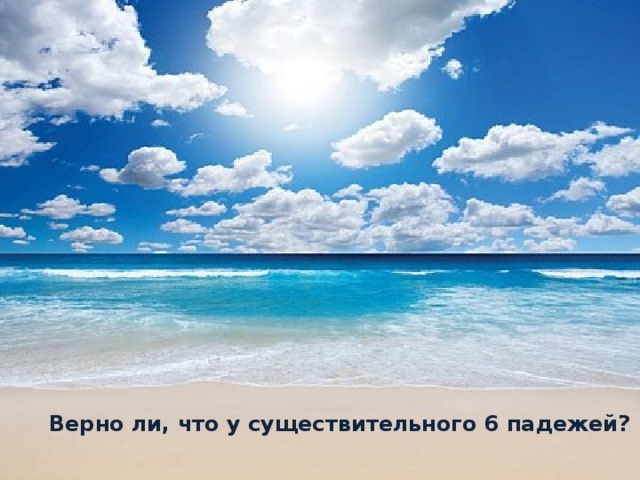 Верно ли, что у существительного 6 падежей?