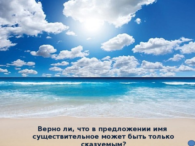 Верно ли, что в предложении имя существительное может быть только сказуемым?