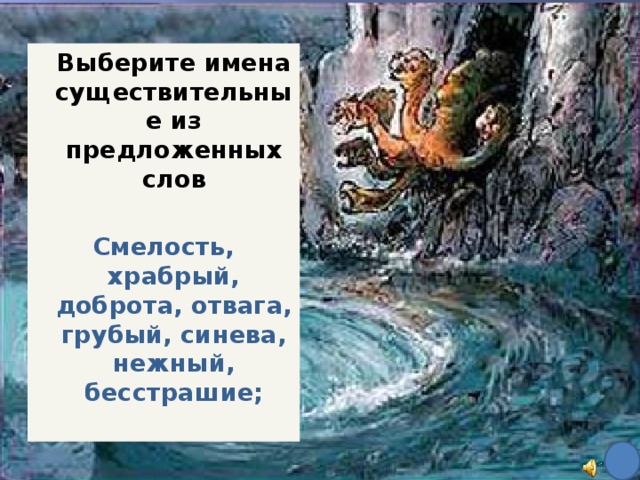 Выберите имена существительные из предложенных слов  Смелость, храбрый, доброта, отвага, грубый, синева, нежный, бесстрашие;