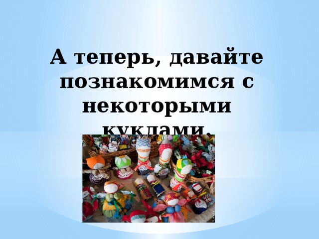 А теперь, давайте познакомимся с некоторыми куклами. 