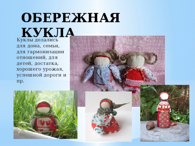 ОБЕРЕЖНАЯ КУКЛА Куклы делались для дома, семьи, для гармонизации отношений, для детей, достатка, хорошего урожая, успешной дороги и пр. 