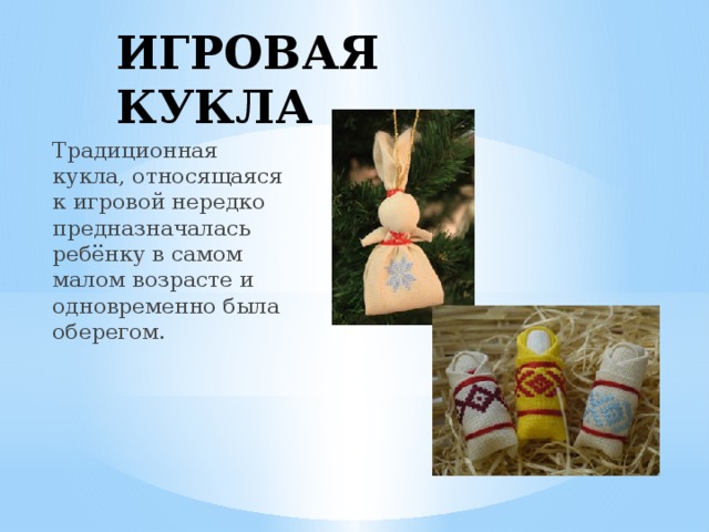 ИГРОВАЯ КУКЛА Традиционная кукла, относящаяся к игровой нередко предназначалась ребёнку в самом малом возрасте и одновременно была оберегом. 
