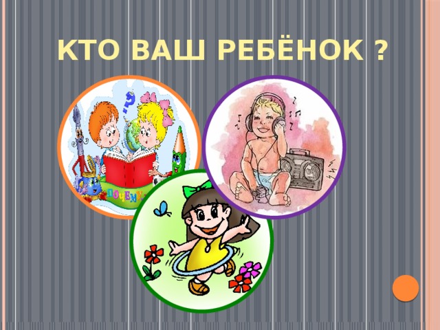КТО ВАШ РЕБЁНОК ? 