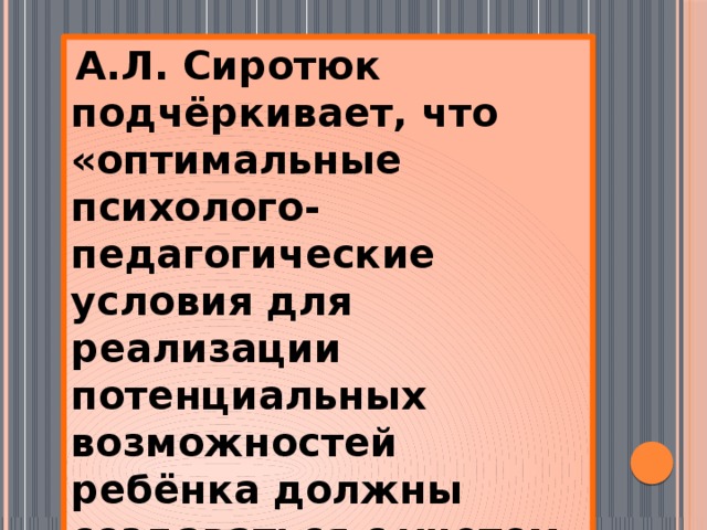  А.Л. Сиротюк подчёркивает, что «оптимальные психолого-педагогические условия для реализации потенциальных возможностей ребёнка должны создаваться с учетом его ведущей модальности». 