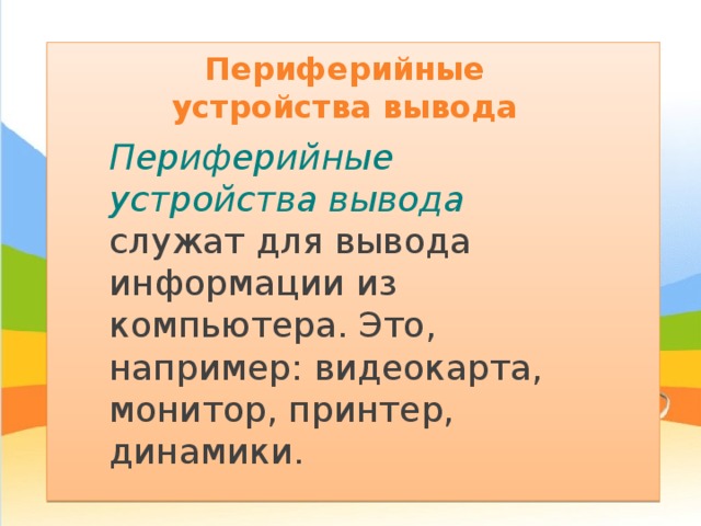 Периферийные устройства вывода Периферийные устройства вывода служат для вывода информации из компьютера. Это, например: видеокарта, монитор, принтер, динамики. 