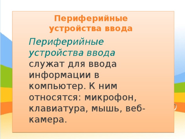 Периферийные устройства ввода Периферийные устройства ввода служат для ввода информации в компьютер. К ним относятся: микрофон, клавиатура, мышь, веб-камера. 