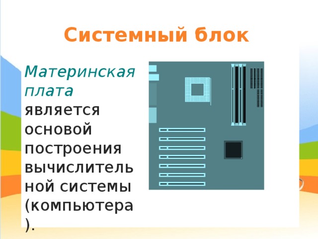 Системный блок Материнская плата является основой построения вычислительной системы (компьютера). 