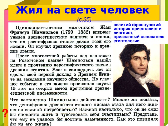 Жил на свете человек  (с.35) великий французский историк ориенталист и лингвист, признанный основатель египтологии ? 