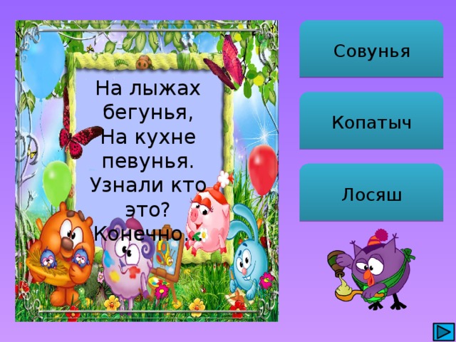 Совунья На лыжах бегунья, На кухне певунья. Узнали кто это? Конечно… Копатыч Лосяш 