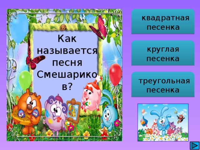  квадратная песенка Как называется песня Смешариков? круглая песенка  треугольная песенка 