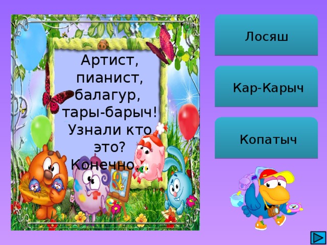 Лосяш Артист, пианист, балагур, тары-барыч! Узнали кто это? Конечно…  Кар-Карыч  Копатыч 