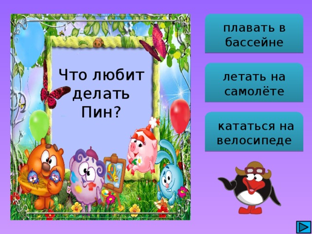 плавать в бассейне Что любит делать Пин? летать на самолёте  кататься на велосипеде 