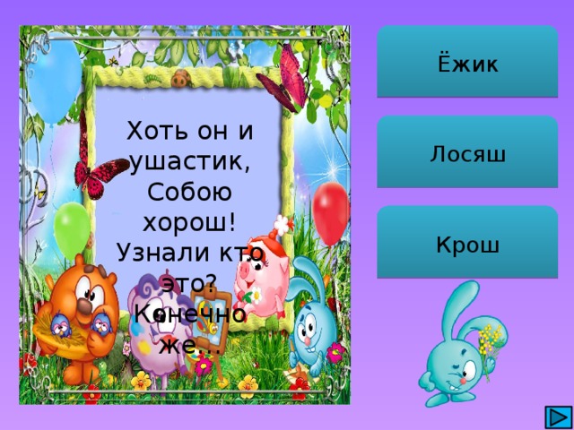 Ёжик Хоть он и ушастик, Собою хорош! Узнали кто это? Конечно же… Лосяш Крош 