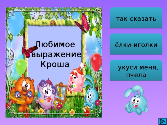  так сказать Любимое выражение Кроша ёлки-иголки  укуси меня, пчела 