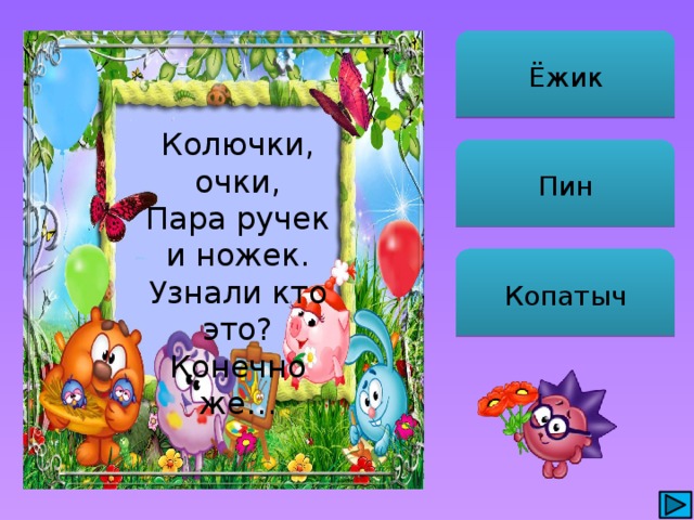 Ёжик Колючки, очки, Пара ручек и ножек. Узнали кто это? Конечно же… Пин Копатыч 