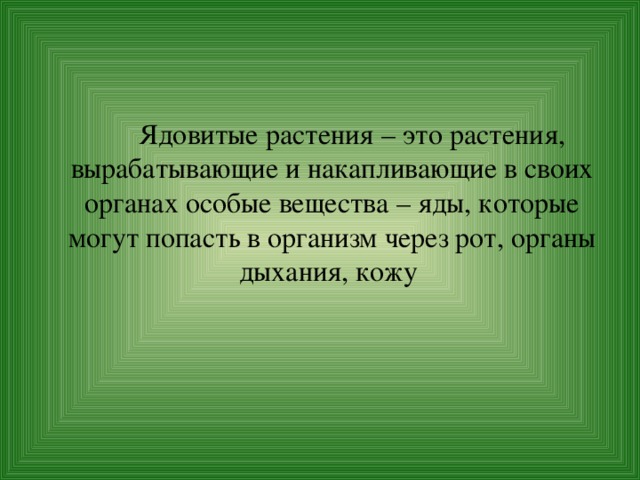   Ядовитые растения – это растения, вырабатывающие и накапливающие в своих органах особые вещества – яды, которые могут попасть в организм через рот, органы дыхания, кожу 