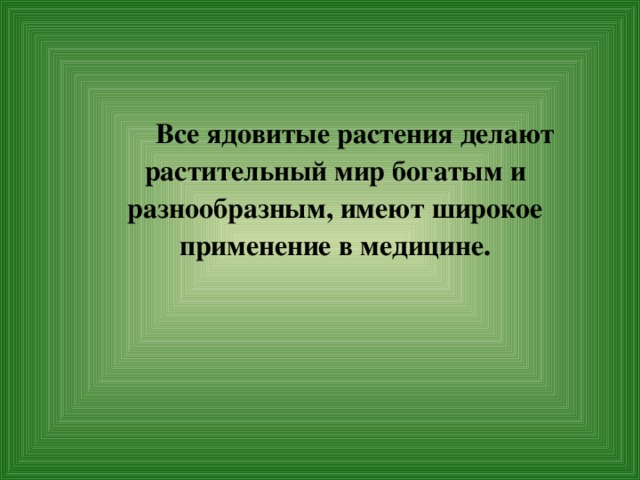  Все ядовитые растения делают растительный мир богатым и разнообразным, имеют широкое применение в медицине. 