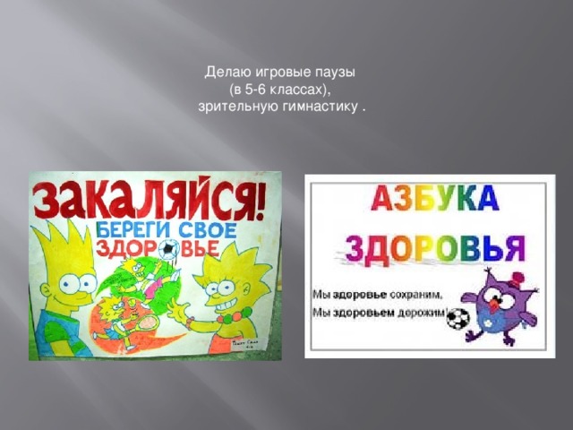 Делаю игровые паузы (в 5-6 классах), зрительную гимнастику . 