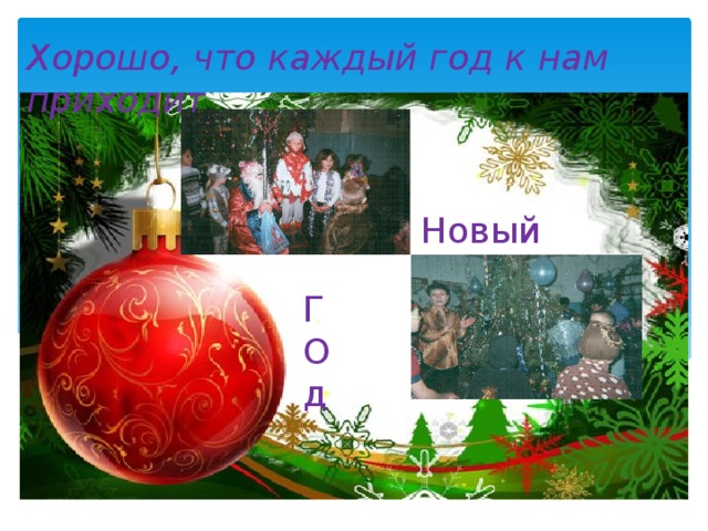 Хорошо, что каждый год к нам приходит Новый Г О д 
