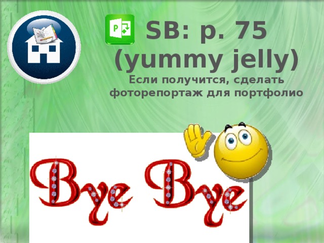 SB: p. 75 (yummy jelly) Если получится, сделать фоторепортаж для портфолио 