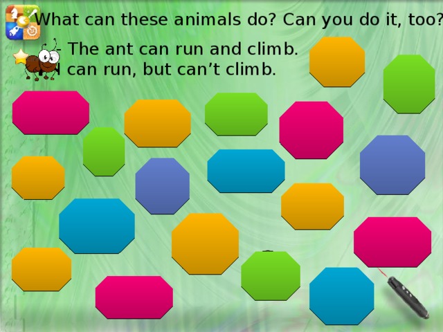 What can these animals do? Can you do it, too? - The ant can run and climb. I can run, but can’t climb. 