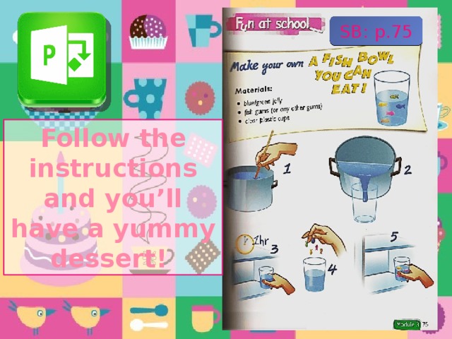SB: p.75 Follow the instructions and you’ll have a yummy dessert! 