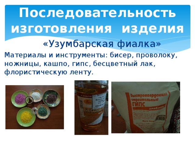 Последовательность изготовления изделия  «Узумбарская фиалка» Материалы и инструменты: бисер, проволоку, ножницы, кашпо, гипс, бесцветный лак, флористическую ленту. 