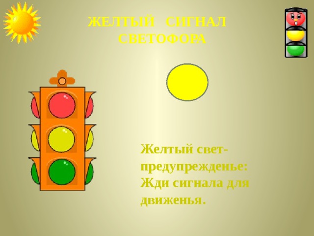ЖЕЛТЫЙ СИГНАЛ  СВЕТОФОРА Желтый свет- предупрежденье: Жди сигнала для движенья. 