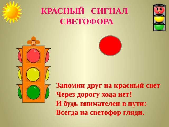 КРАСНЫЙ СИГНАЛ  СВЕТОФОРА  Запомни друг на красный свет Через дорогу хода нет! И будь внимателен в пути: Всегда на светофор гляди. 