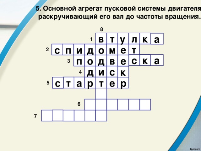 5. Основной агрегат пусковой системы двигателя, раскручивающий его вал до частоты вращения. 8  л т в у к а 1 т е д м с п и о 2 к с а е в д о п 3 д и с к 4 е т а р т р с 5        6        7 