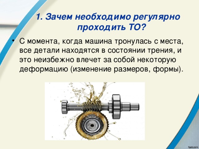 1. Зачем необходимо регулярно проходить ТО? С момента, когда машина тронулась с места, все детали находятся в состоянии трения, и это неизбежно влечет за собой некоторую деформацию (изменение размеров, формы). 