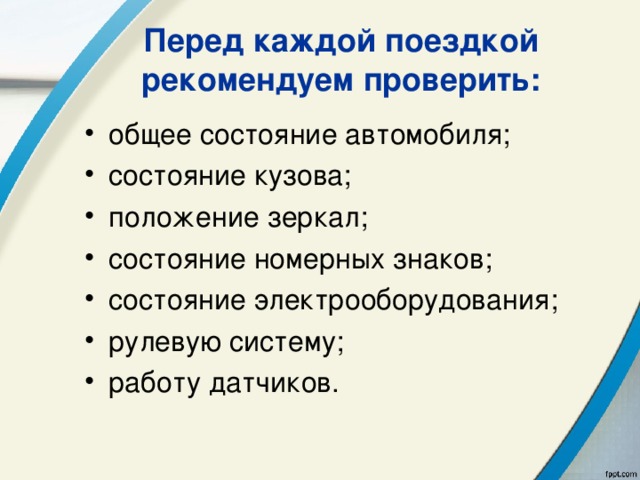 Перед каждой поездкой рекомендуем проверить: общее состояние автомобиля; состояние кузова; положение зеркал; состояние номерных знаков; состояние электрооборудования; рулевую систему; работу датчиков.   