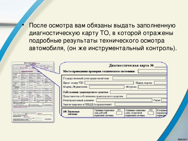 После осмотра вам обязаны выдать заполненную диагностическую карту ТО, в которой отражены подробные результаты технического осмотра автомобиля, (он же инструментальный контроль).  