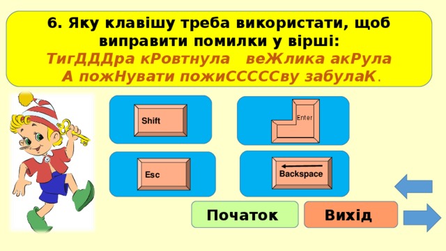 6. Яку клавішу треба використати, щоб виправити помилки у вірші: ТигДДДра кРовтнула  веЖлика акРула  А пожНувати пожиСССССву  забулаК . Shift Backspace Esc Початок Вихід 