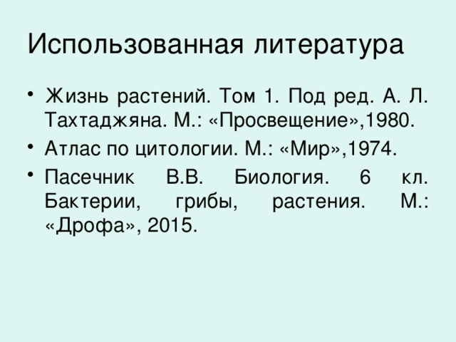 Использованная литература Жизнь растений. Том 1. Под ред. А. Л. Тахтаджяна. М.: «Просвещение»,1980. Атлас по цитологии. М.: «Мир»,1974. Пасечник В.В. Биология. 6 кл. Бактерии, грибы, растения. М.: «Дрофа», 2015. 