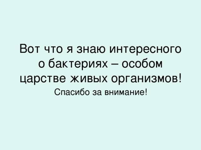 Вот что я знаю интересного о бактериях – особом царстве живых организмов! Спасибо за внимание! 