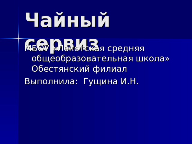 Чайный сервиз МБОУ «Локотская средняя общеобразовательная школа» Обестянский филиал Выполнила: Гущина И.Н. 