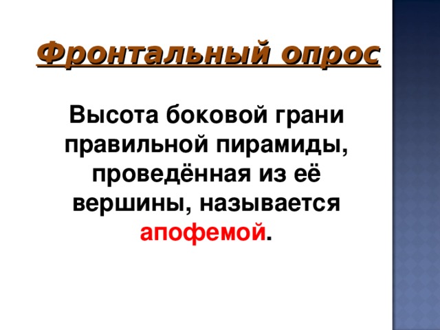 Фронтальный опрос     Высота боковой грани правильной пирамиды, проведённая из её вершины, называется апофемой .    