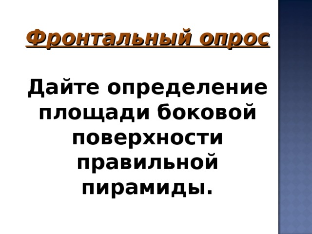 Фронтальный опрос  Дайте определение площади боковой поверхности правильной пирамиды.     