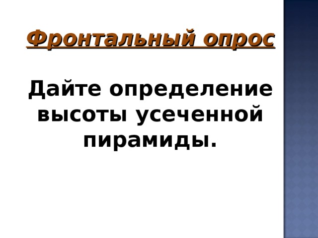 Фронтальный опрос  Дайте определение высоты усеченной пирамиды.      