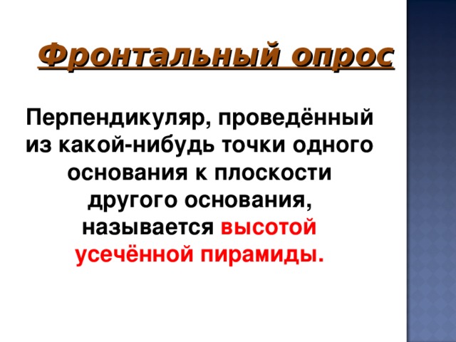 Фронтальный опрос     Перпендикуляр, проведённый из какой-нибудь точки одного основания к плоскости другого основания, называется высотой усечённой пирамиды.   