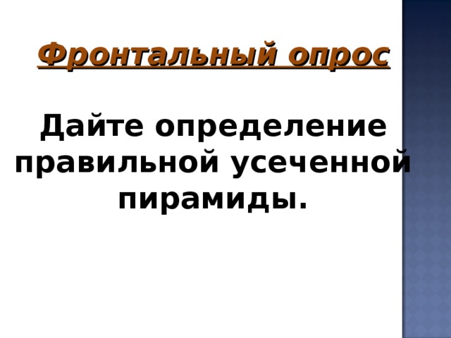 Фронтальный опрос  Дайте определение правильной усеченной пирамиды.      