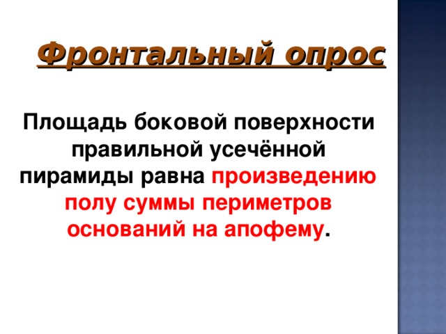 Фронтальный опрос     Площадь боковой поверхности правильной усечённой пирамиды равна произведению полу суммы периметров оснований на апофему . 