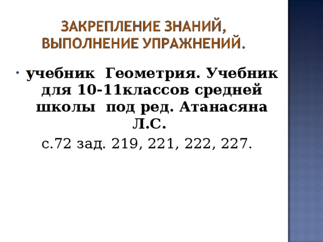 учебник Геометрия. Учебник для 10-11классов средней школы под ред. Атанасяна Л.С. с.72 зад. 219, 221, 222, 227. 