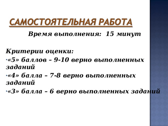 Время выполнения: 15 минут  Критерии оценки: «5» баллов – 9-10 верно выполненных заданий «4» балла – 7-8 верно выполненных заданий «3» балла – 6 верно выполненных заданий  