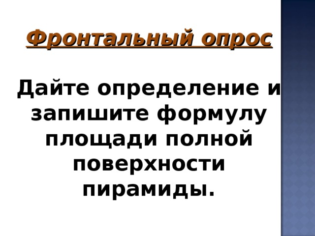 Фронтальный опрос  Дайте определение и запишите формулу площади полной поверхности пирамиды.      