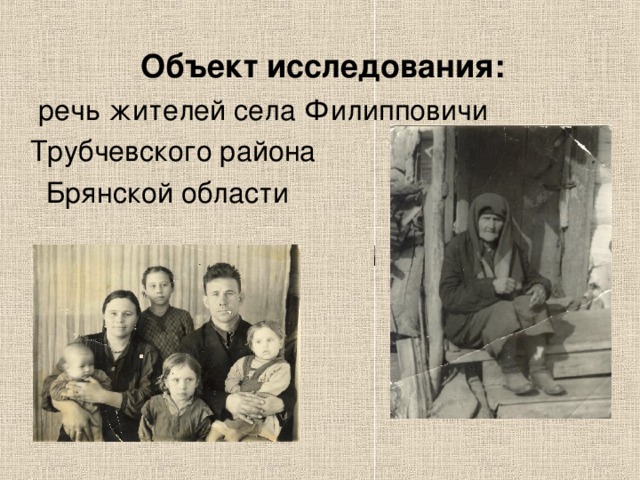  Объект исследования:  речь жителей села Филипповичи  Трубчевского района  Брянской области Объект исследования: 